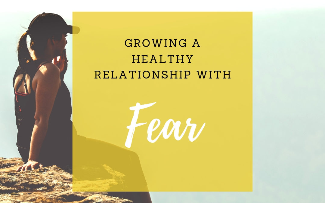 GROWING A HEALTHY RELATIONSHIP WITH FEAR