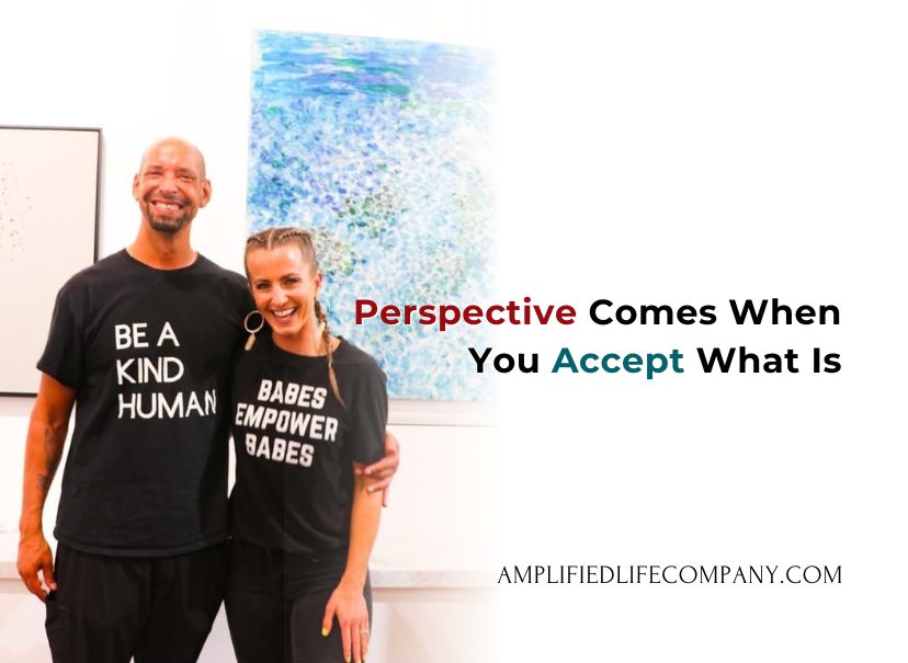 Perspective Comes When You Accept What Is