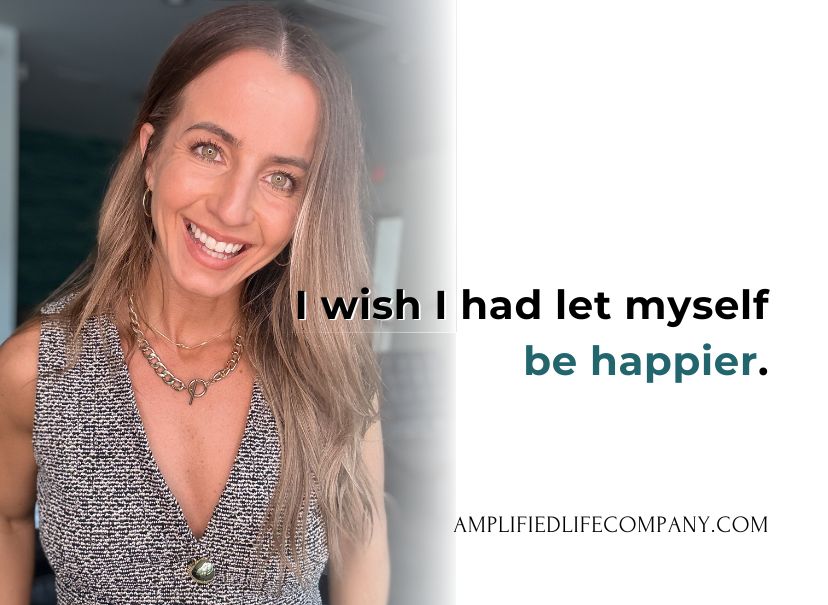 I wish I had let myself be happier.